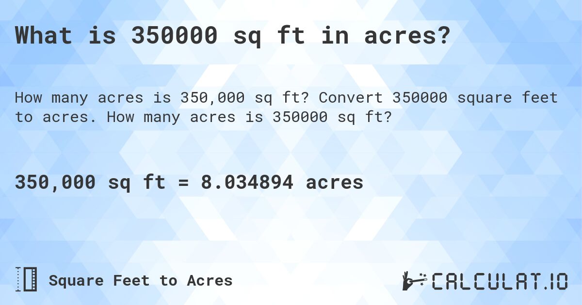 What is 350000 sq ft in acres?. Convert 350000 square feet to acres. How many acres is 350000 sq ft?