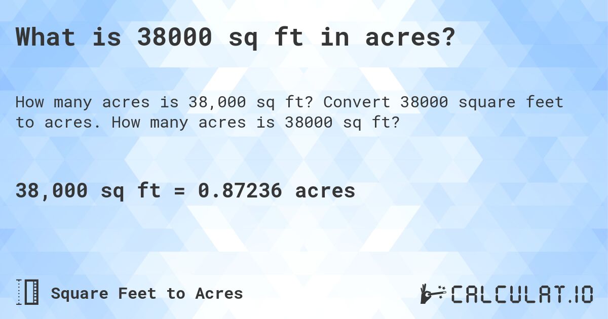 What is 38000 sq ft in acres?. Convert 38000 square feet to acres. How many acres is 38000 sq ft?