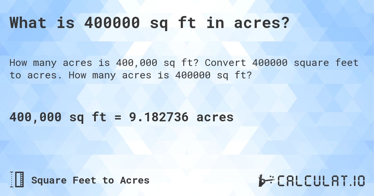 What is 400000 sq ft in acres?. Convert 400000 square feet to acres. How many acres is 400000 sq ft?