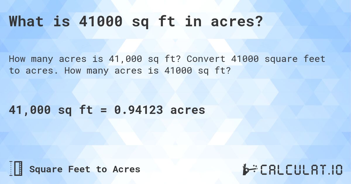 What is 41000 sq ft in acres?. Convert 41000 square feet to acres. How many acres is 41000 sq ft?
