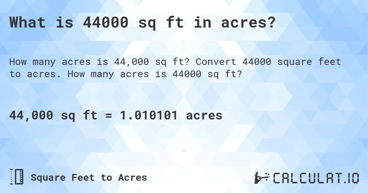 What is 44000 sq ft in acres?. Convert 44000 square feet to acres. How many acres is 44000 sq ft?