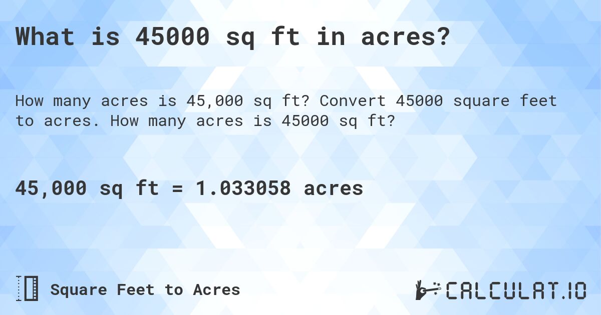 What is 45000 sq ft in acres?. Convert 45000 square feet to acres. How many acres is 45000 sq ft?