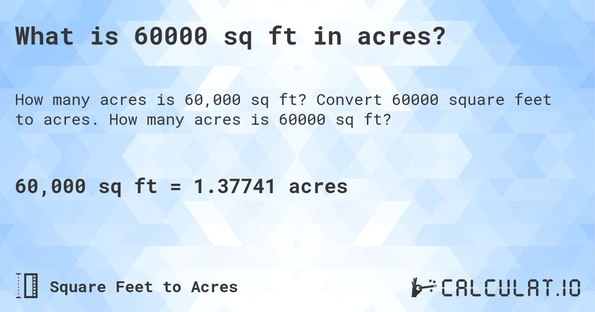What is 60000 sq ft in acres?. Convert 60000 square feet to acres. How many acres is 60000 sq ft?