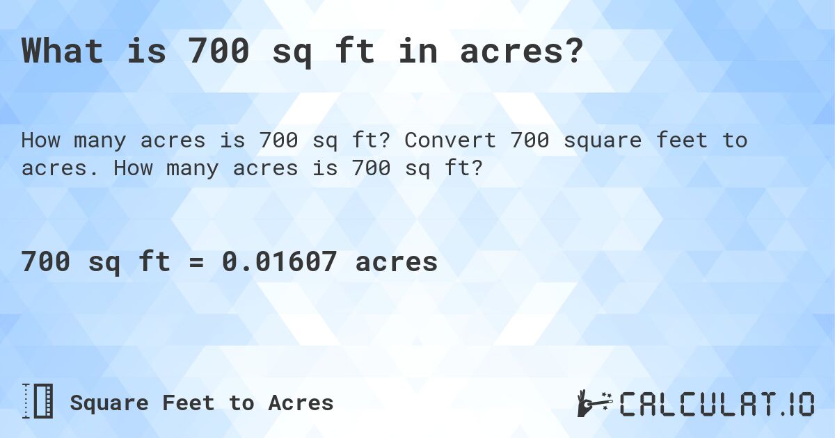 What is 700 sq ft in acres?. Convert 700 square feet to acres. How many acres is 700 sq ft?