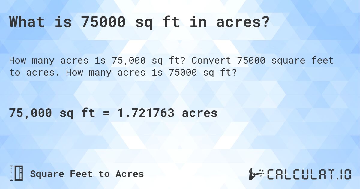 What is 75000 sq ft in acres?. Convert 75000 square feet to acres. How many acres is 75000 sq ft?