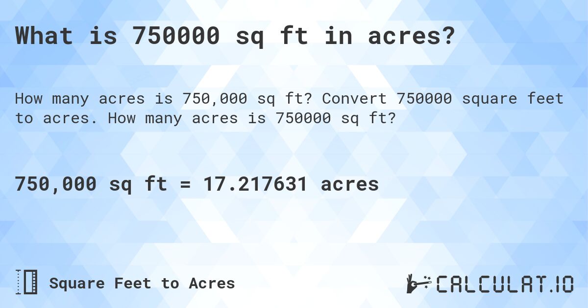 What is 750000 sq ft in acres?. Convert 750000 square feet to acres. How many acres is 750000 sq ft?