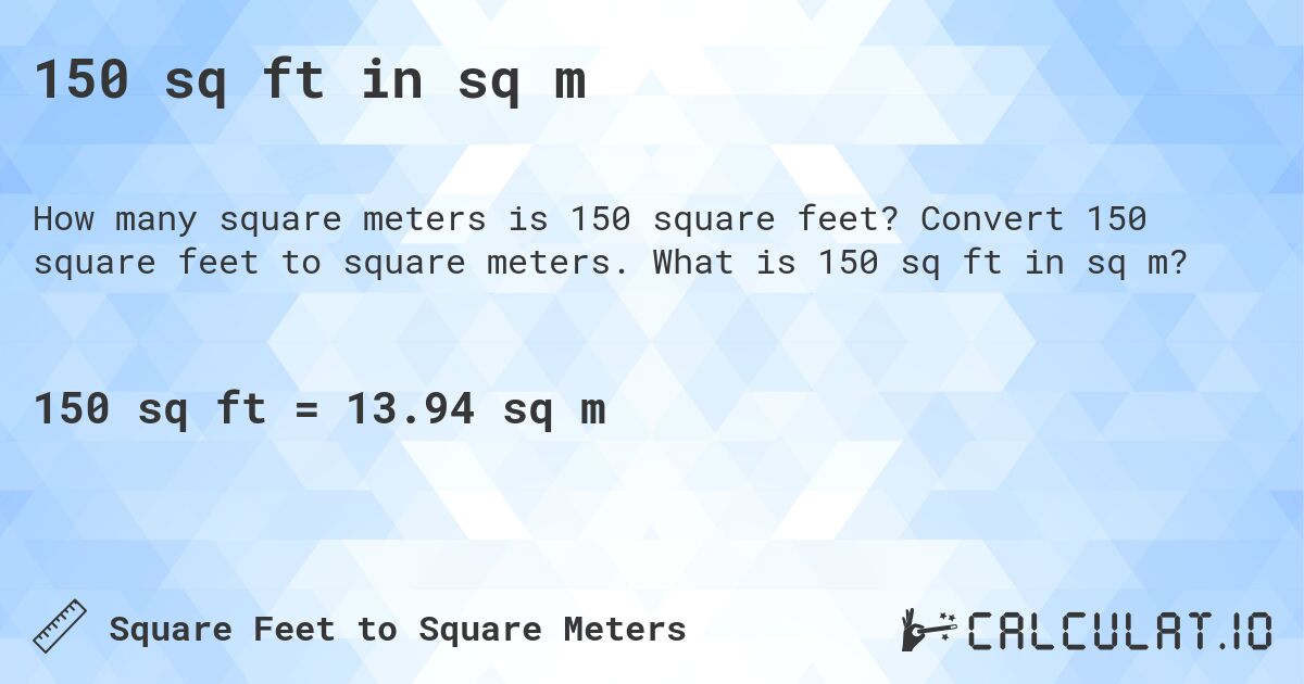 150 sq ft in sq m. Convert 150 square feet to square meters. What is 150 sq ft in sq m?