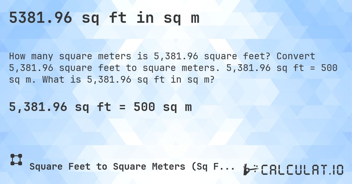 5381.96 sq ft in sq m. Convert 5,381.96 square feet to square meters. 5,381.96 sq ft = 500 sq m. What is 5,381.96 sq ft in sq m?