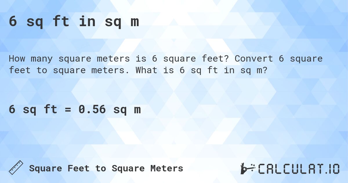6 sq ft in sq m. Convert 6 square feet to square meters. What is 6 sq ft in sq m?