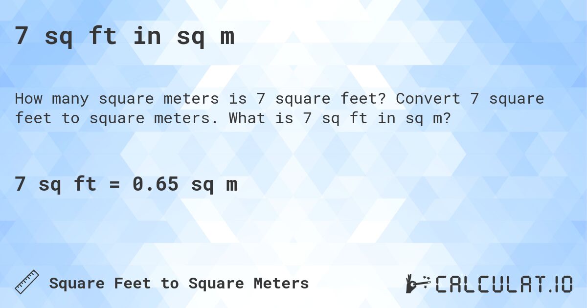 7 sq ft in sq m. Convert 7 square feet to square meters. What is 7 sq ft in sq m?