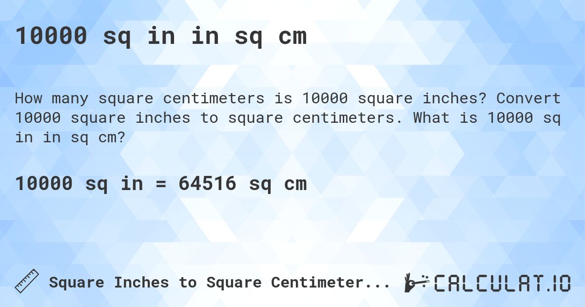 10000 sq in in sq cm. Convert 10000 square inches to square centimeters. What is 10000 sq in in sq cm?