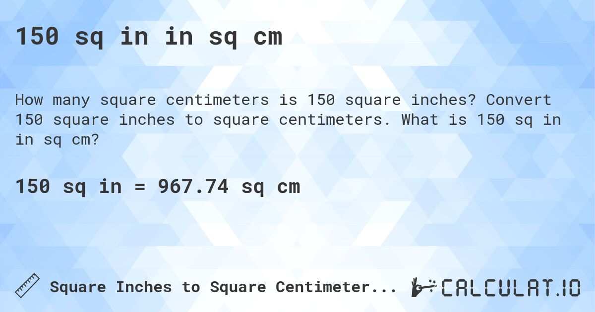 150 sq in in sq cm. Convert 150 square inches to square centimeters. What is 150 sq in in sq cm?