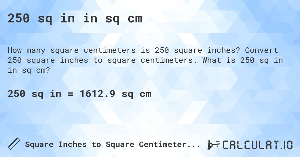 250 sq in in sq cm. Convert 250 square inches to square centimeters. What is 250 sq in in sq cm?