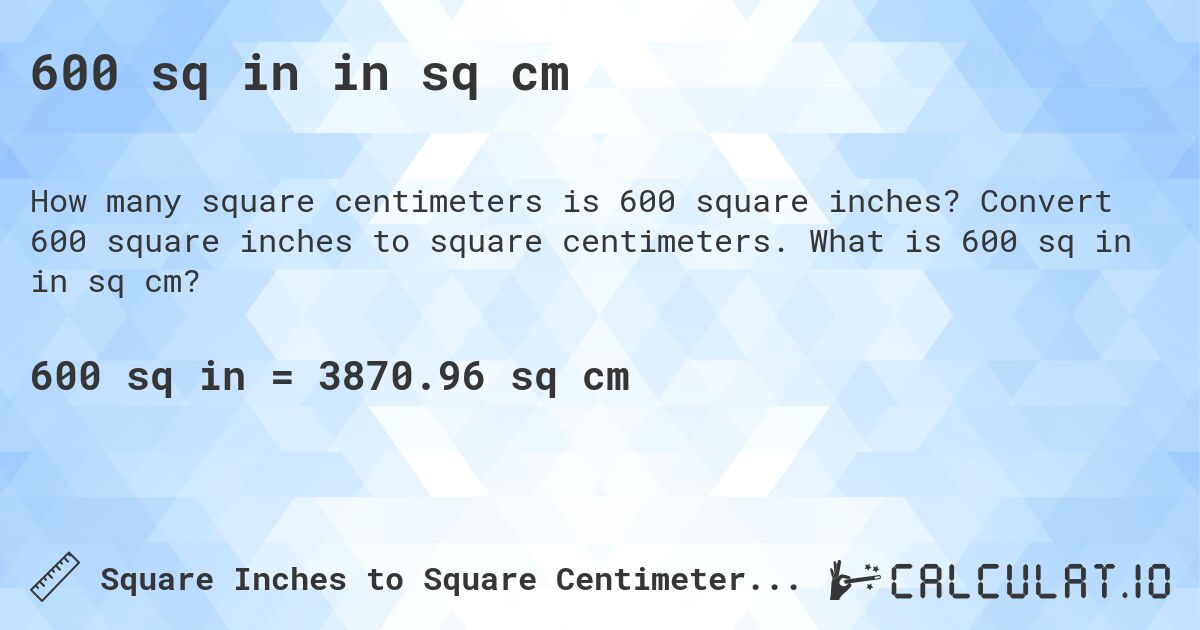 600 sq in in sq cm. Convert 600 square inches to square centimeters. What is 600 sq in in sq cm?