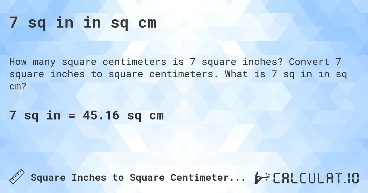 7 sq in in sq cm. Convert 7 square inches to square centimeters. What is 7 sq in in sq cm?