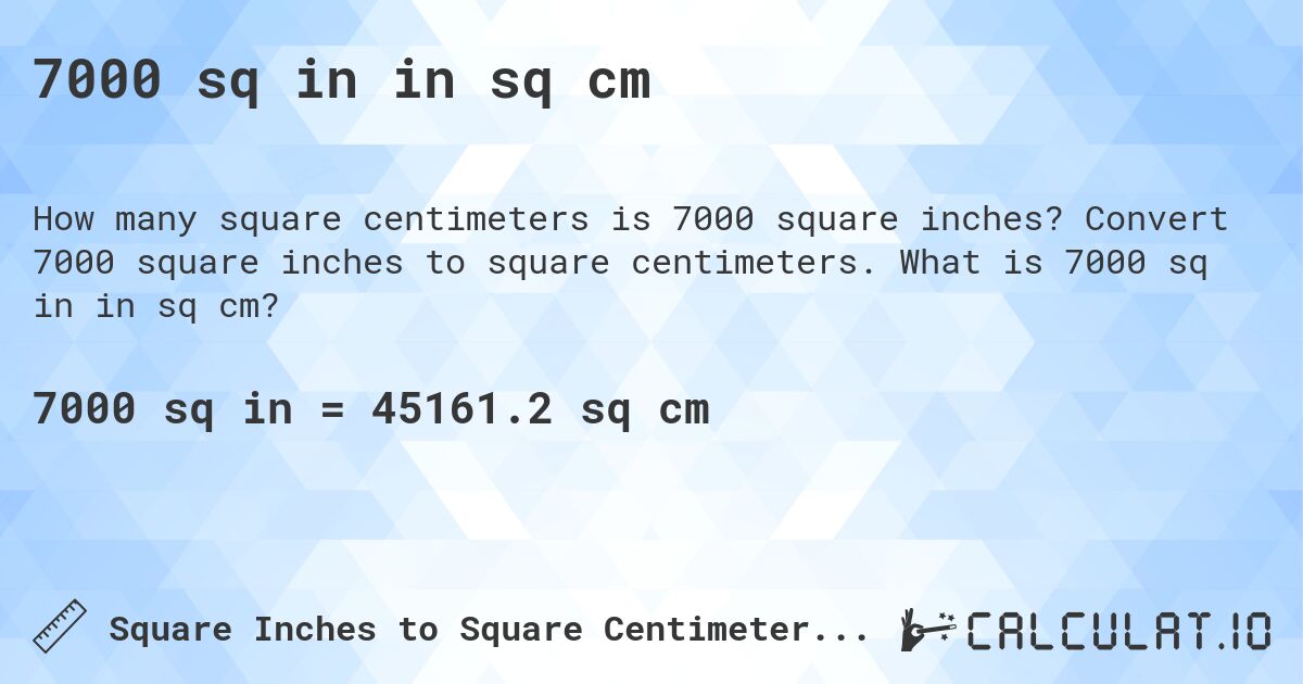 7000 sq in in sq cm. Convert 7000 square inches to square centimeters. What is 7000 sq in in sq cm?