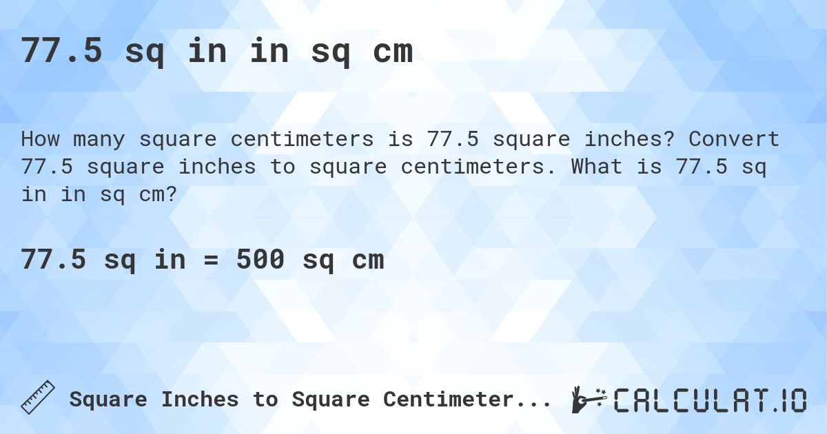 77.5 sq in in sq cm. Convert 77.5 square inches to square centimeters. What is 77.5 sq in in sq cm?