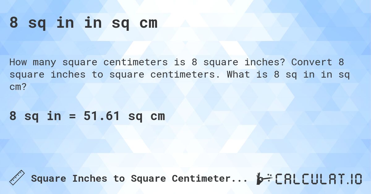 8 sq in in sq cm. Convert 8 square inches to square centimeters. What is 8 sq in in sq cm?