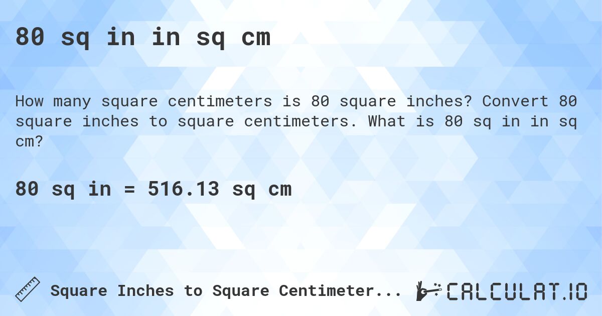 80 sq in in sq cm. Convert 80 square inches to square centimeters. What is 80 sq in in sq cm?