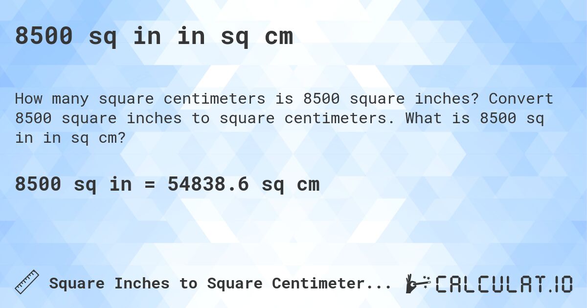 8500 sq in in sq cm. Convert 8500 square inches to square centimeters. What is 8500 sq in in sq cm?