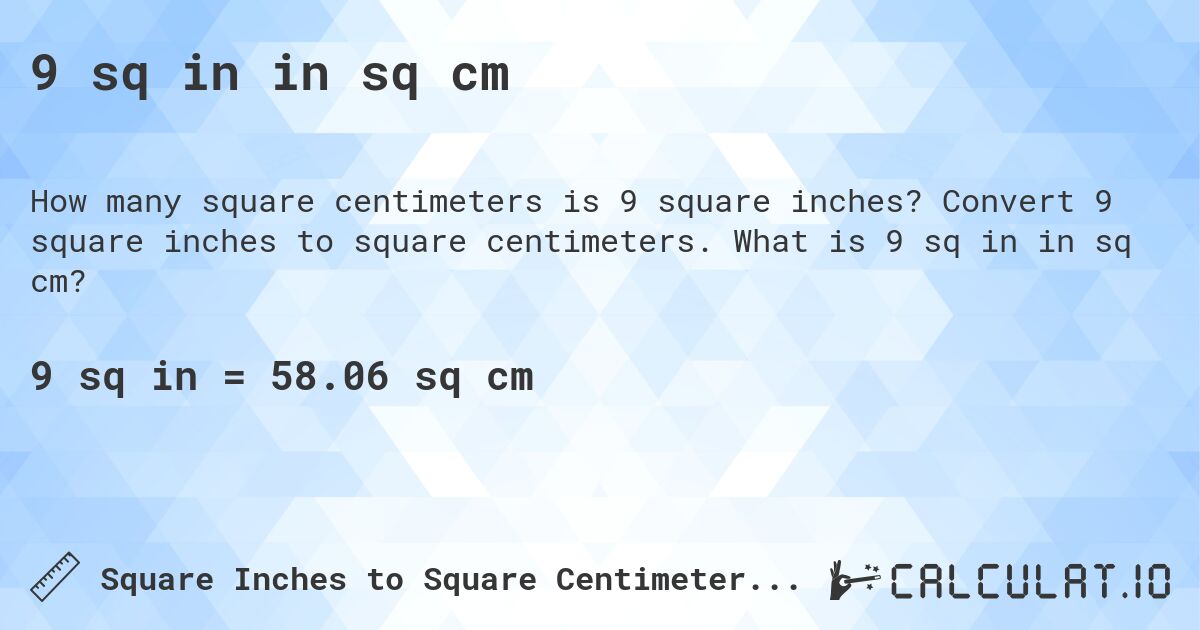 9 sq in in sq cm. Convert 9 square inches to square centimeters. What is 9 sq in in sq cm?