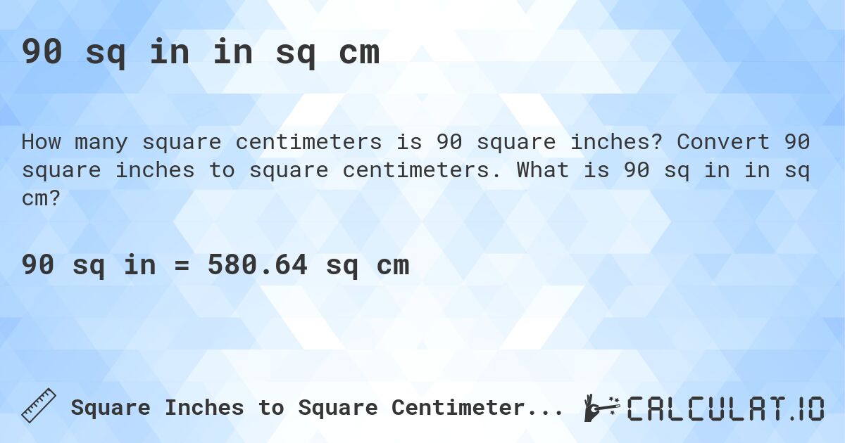 90 sq in in sq cm. Convert 90 square inches to square centimeters. What is 90 sq in in sq cm?