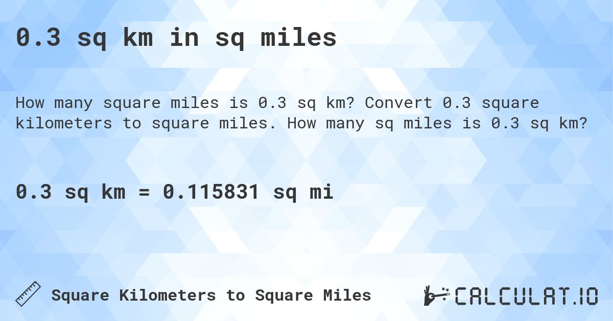0.3 sq km in sq miles. Convert 0.3 square kilometers to square miles. How many sq miles is 0.3 sq km?
