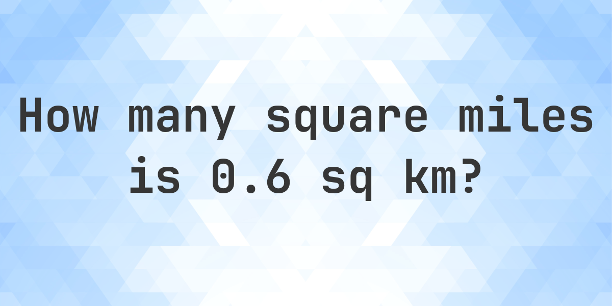 0-6-sq-km-in-sq-miles-calculatio