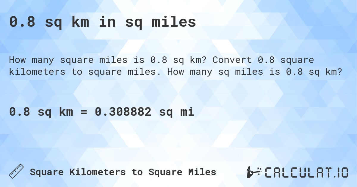 0.8 sq km in sq miles. Convert 0.8 square kilometers to square miles. How many sq miles is 0.8 sq km?