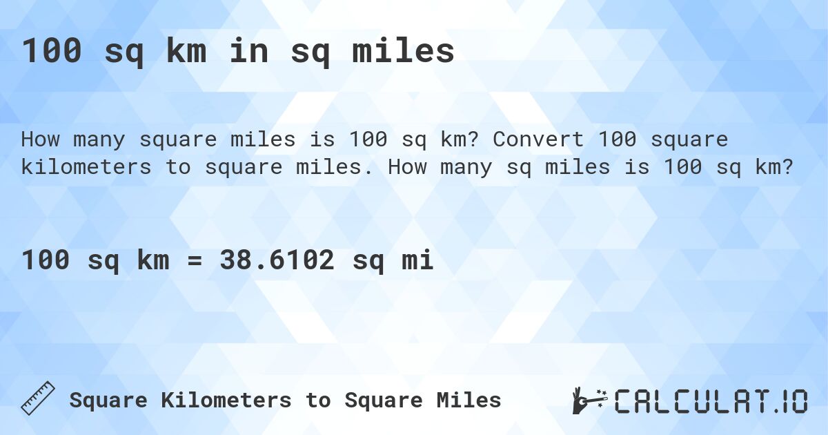 100 sq km in sq miles. Convert 100 square kilometers to square miles. How many sq miles is 100 sq km?