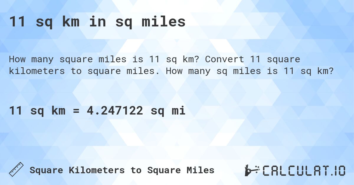 11 sq km in sq miles. Convert 11 square kilometers to square miles. How many sq miles is 11 sq km?