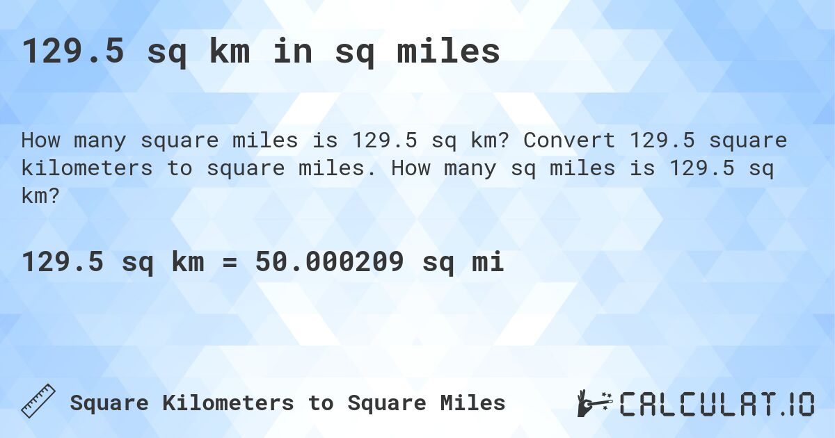 129.5 sq km in sq miles. Convert 129.5 square kilometers to square miles. How many sq miles is 129.5 sq km?