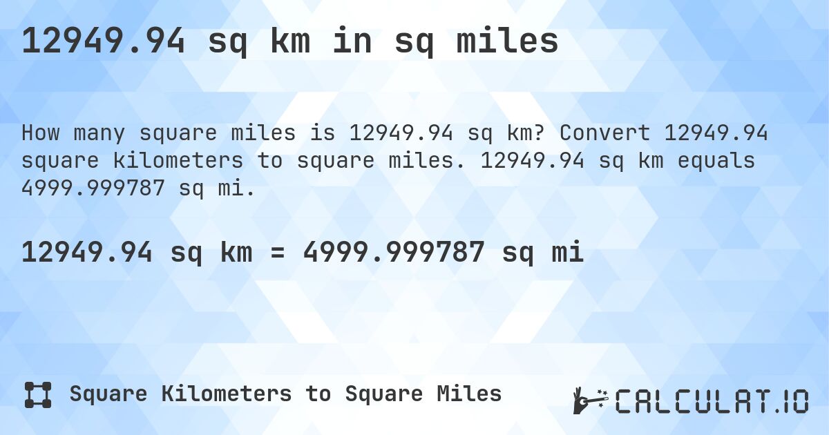12949.94 sq km in sq miles. Convert 12949.94 square kilometers to square miles. 12949.94 sq km equals 4999.999787 sq mi.