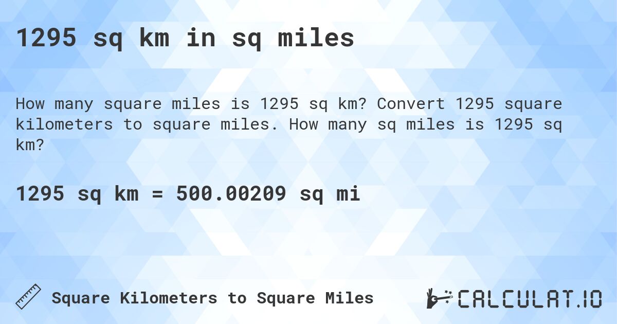 1295 sq km in sq miles. Convert 1295 square kilometers to square miles. How many sq miles is 1295 sq km?