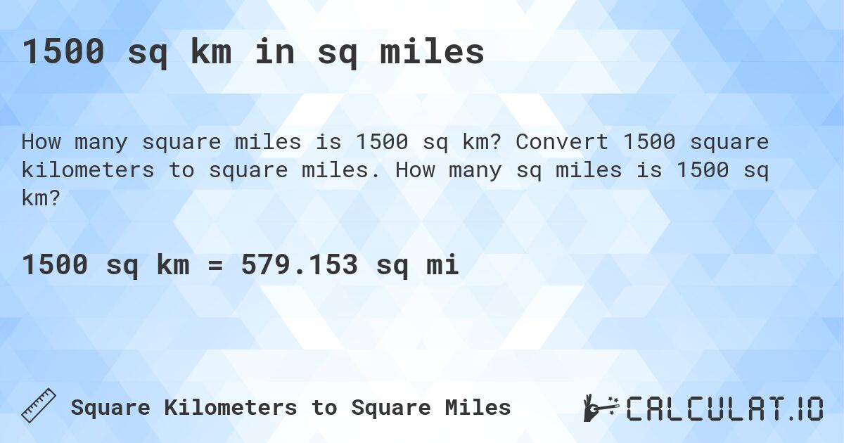 1500 sq km in sq miles. Convert 1500 square kilometers to square miles. How many sq miles is 1500 sq km?