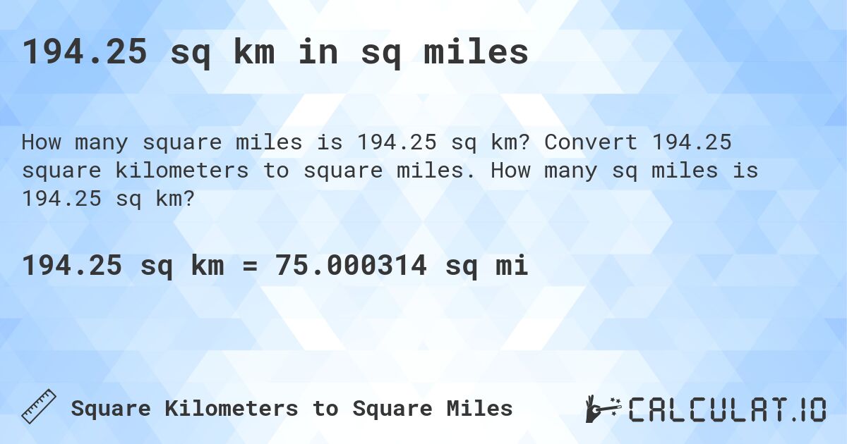 194.25 sq km in sq miles. Convert 194.25 square kilometers to square miles. How many sq miles is 194.25 sq km?