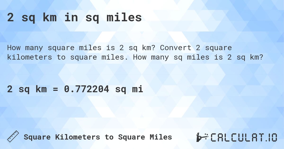 2 sq km in sq miles. Convert 2 square kilometers to square miles. How many sq miles is 2 sq km?