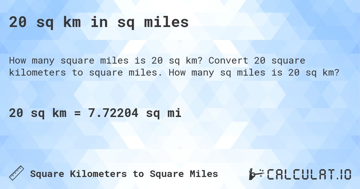 20 sq km in sq miles. Convert 20 square kilometers to square miles. How many sq miles is 20 sq km?