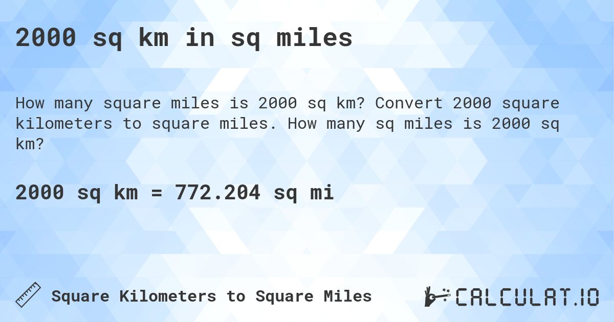 2000 sq km in sq miles. Convert 2000 square kilometers to square miles. How many sq miles is 2000 sq km?