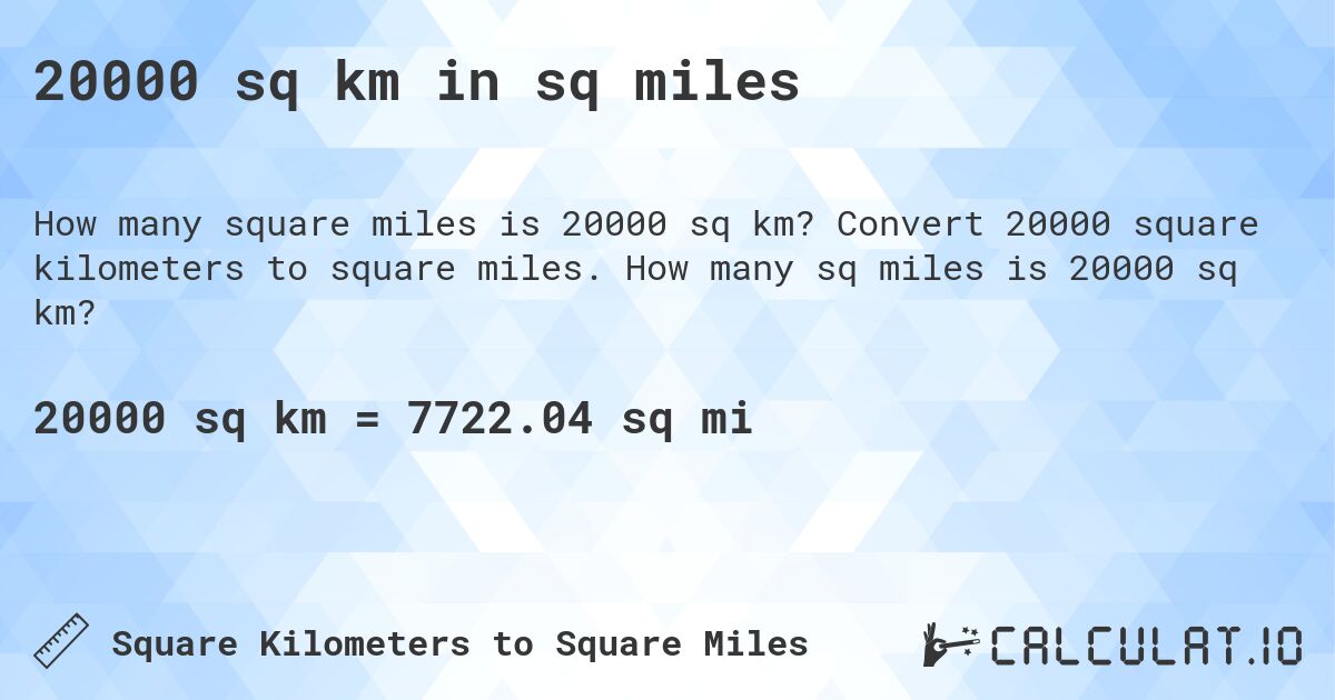 20000 sq km in sq miles. Convert 20000 square kilometers to square miles. How many sq miles is 20000 sq km?