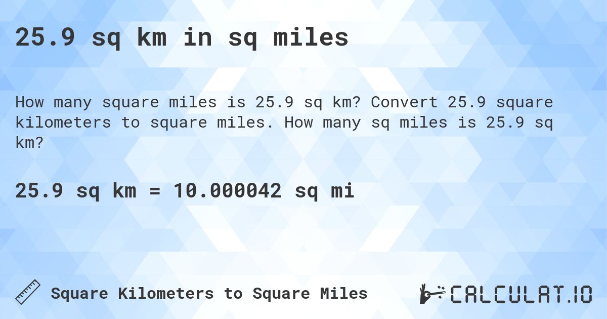 25.9 sq km in sq miles. Convert 25.9 square kilometers to square miles. How many sq miles is 25.9 sq km?