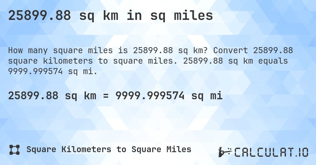 25899.88 sq km in sq miles. Convert 25899.88 square kilometers to square miles. 25899.88 sq km equals 9999.999574 sq mi.