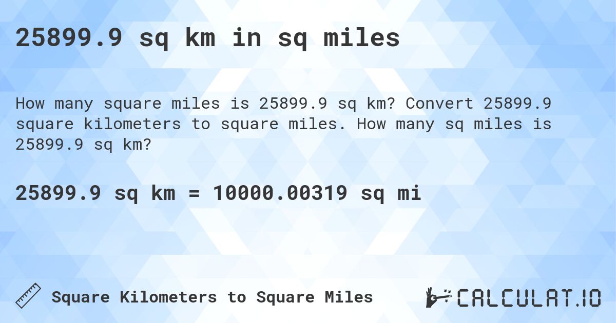 25899.9 sq km in sq miles. Convert 25899.9 square kilometers to square miles. How many sq miles is 25899.9 sq km?