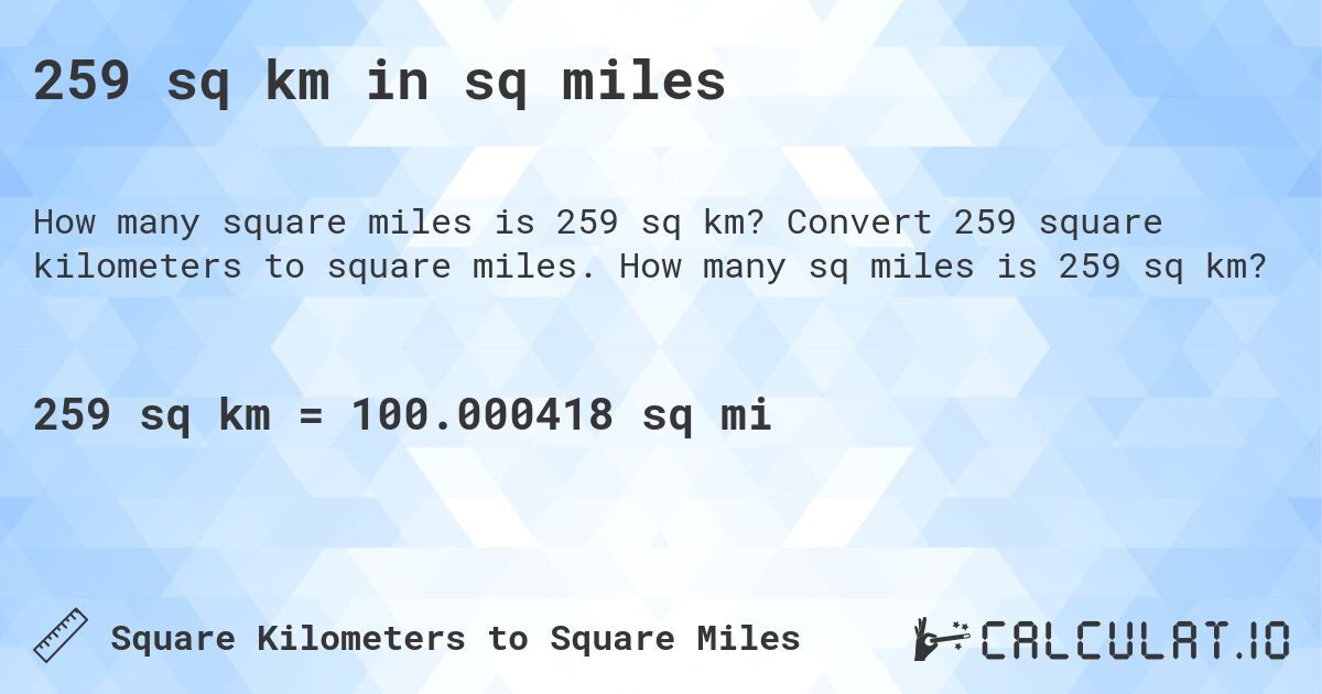 259 sq km in sq miles. Convert 259 square kilometers to square miles. How many sq miles is 259 sq km?