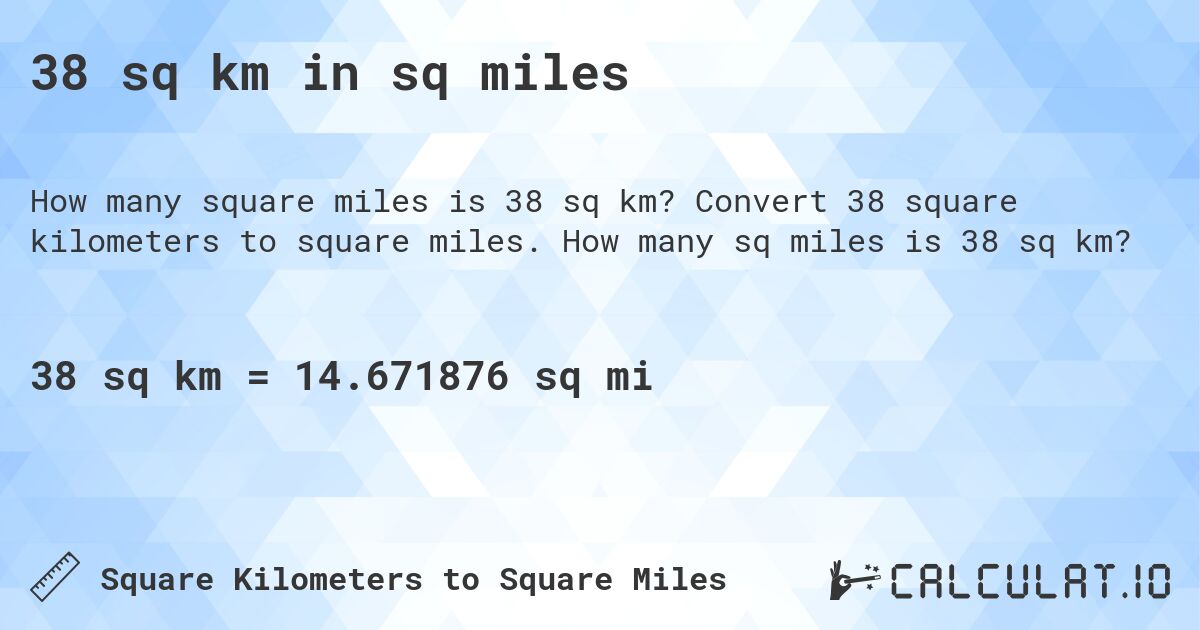 38 sq km in sq miles. Convert 38 square kilometers to square miles. How many sq miles is 38 sq km?