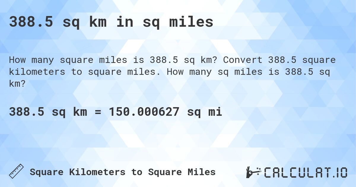 388.5 sq km in sq miles. Convert 388.5 square kilometers to square miles. How many sq miles is 388.5 sq km?
