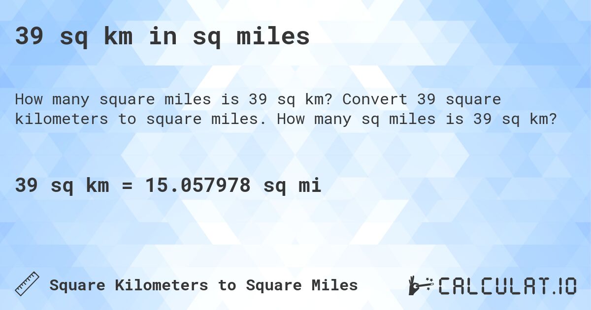 39 sq km in sq miles. Convert 39 square kilometers to square miles. How many sq miles is 39 sq km?