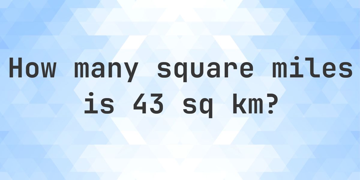 43 sq km in sq miles - Calculatio