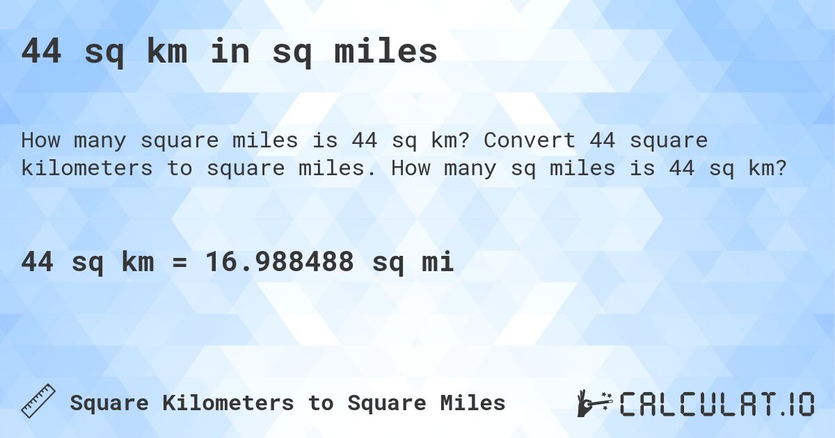 44 sq km in sq miles. Convert 44 square kilometers to square miles. How many sq miles is 44 sq km?
