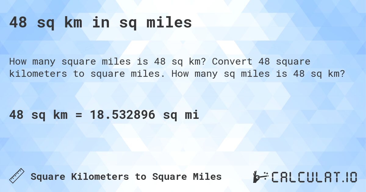 48 sq km in sq miles. Convert 48 square kilometers to square miles. How many sq miles is 48 sq km?